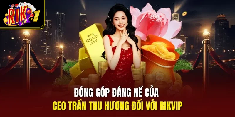 Đóng góp đáng nể của Ceo Trần Thu Hương đối với Rikvip