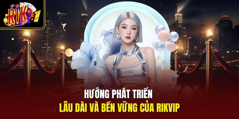 Hướng phát triển lâu dài và bền vững của Rikvip