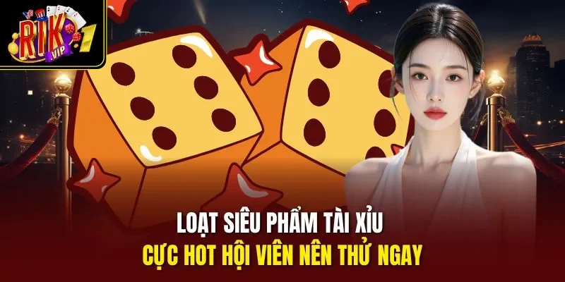 Loạt siêu phẩm tài xỉu cực hot hội viên nên thử ngay