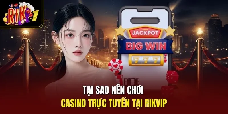 Tại sao nên chơi casino trực tuyến tại RIKVIP